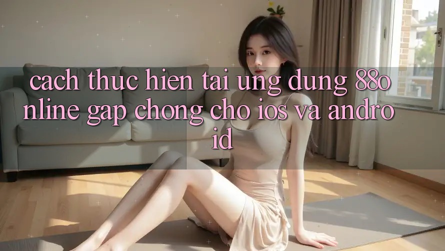 Cách thực hiện Tải Ứng dụng 88online Gấp Chóng Cho iOS và Android
