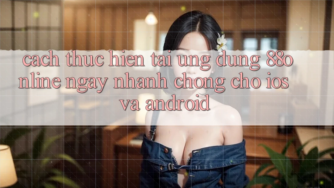 Cách thực hiện Tải Ứng dụng 88online Ngay nhanh chóng Cho iOS và Android