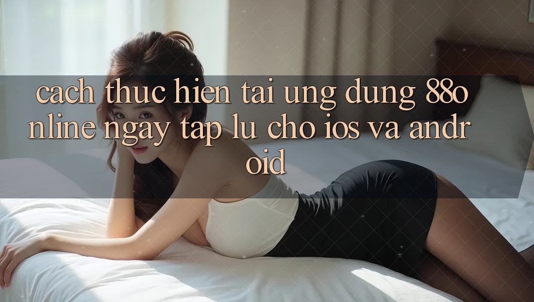 Cách thực hiện Tải Ứng dụng 88online Ngay tắp lự Cho iOS và Android