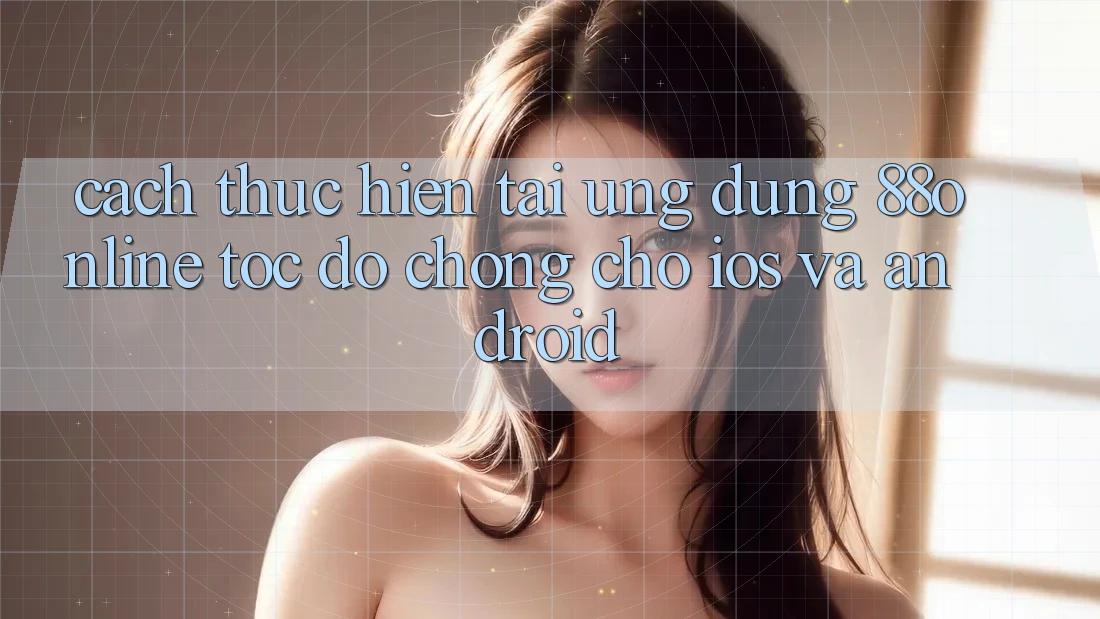 Cách thực hiện Tải Ứng dụng 88online Tốc độ Chóng Cho iOS và Android