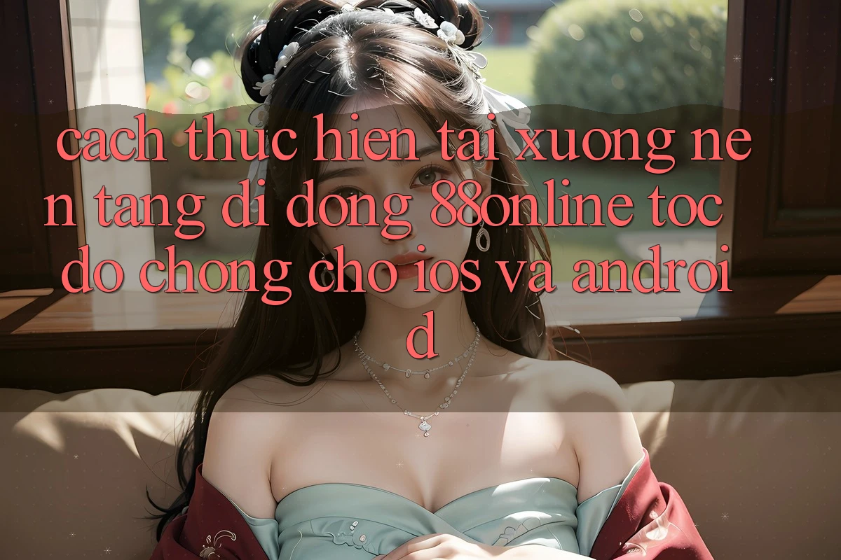 Cách thực hiện Tải xuống Nền tảng di động 88online Tốc độ Chóng Cho iOS và Android