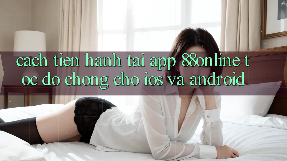 Cách tiến hành Tải App 88online Tốc độ Chóng Cho iOS và Android