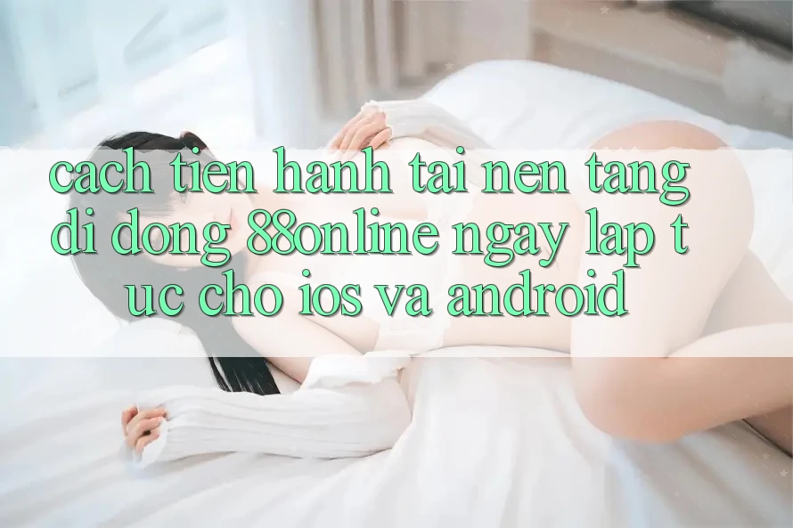 Cách tiến hành Tải Nền tảng di động 88online Ngay lập tức Cho iOS và Android