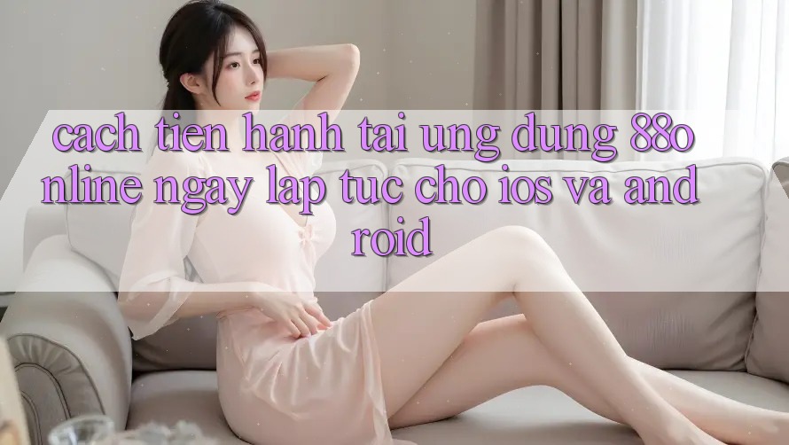 Cách tiến hành Tải Ứng dụng 88online Ngay lập tức Cho iOS và Android