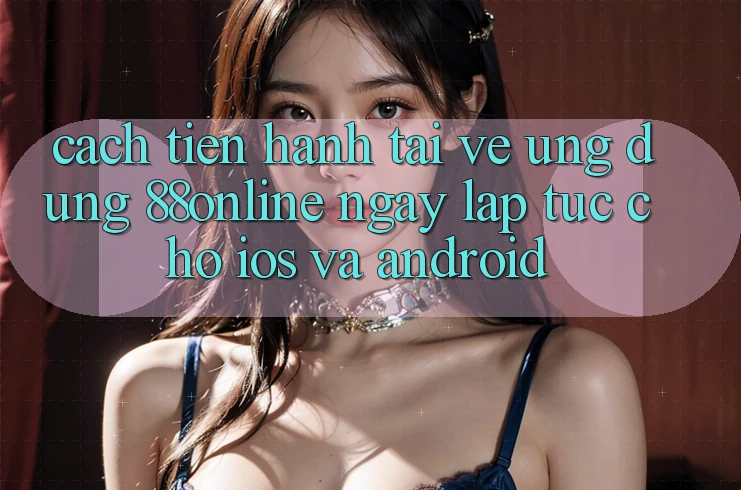 Cách tiến hành Tải về Ứng dụng 88online Ngay lập tức Cho iOS và Android
