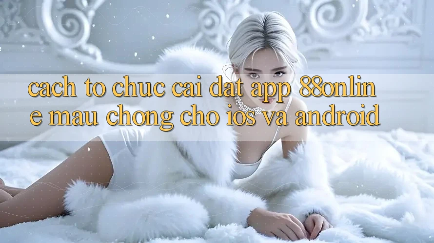 Cách tổ chức Cài đặt App 88online Mau Chóng Cho iOS và Android