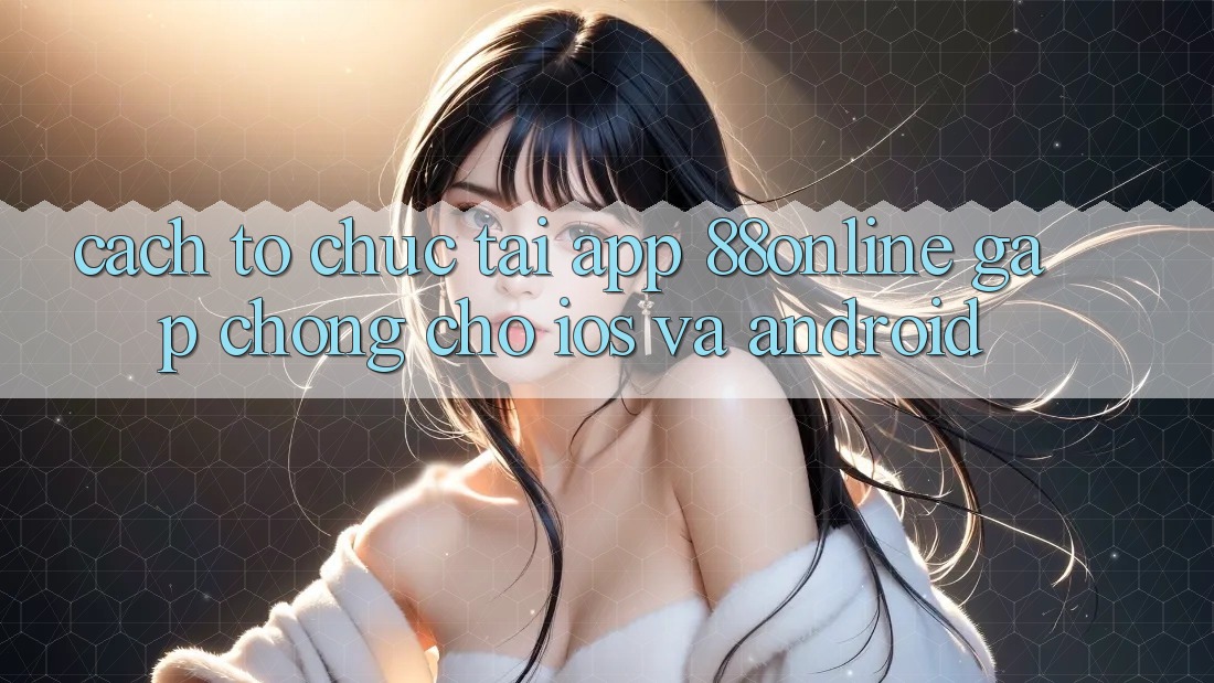 Cách tổ chức Tải App 88online Gấp Chóng Cho iOS và Android