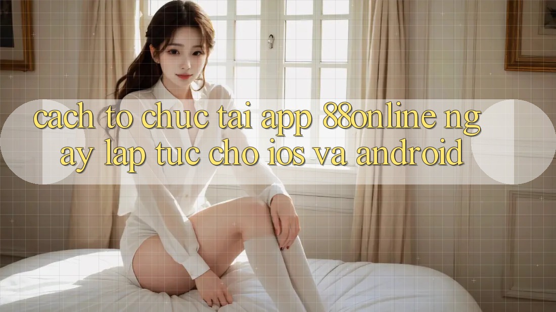 Cách tổ chức Tải App 88online Ngay lập tức Cho iOS và Android
