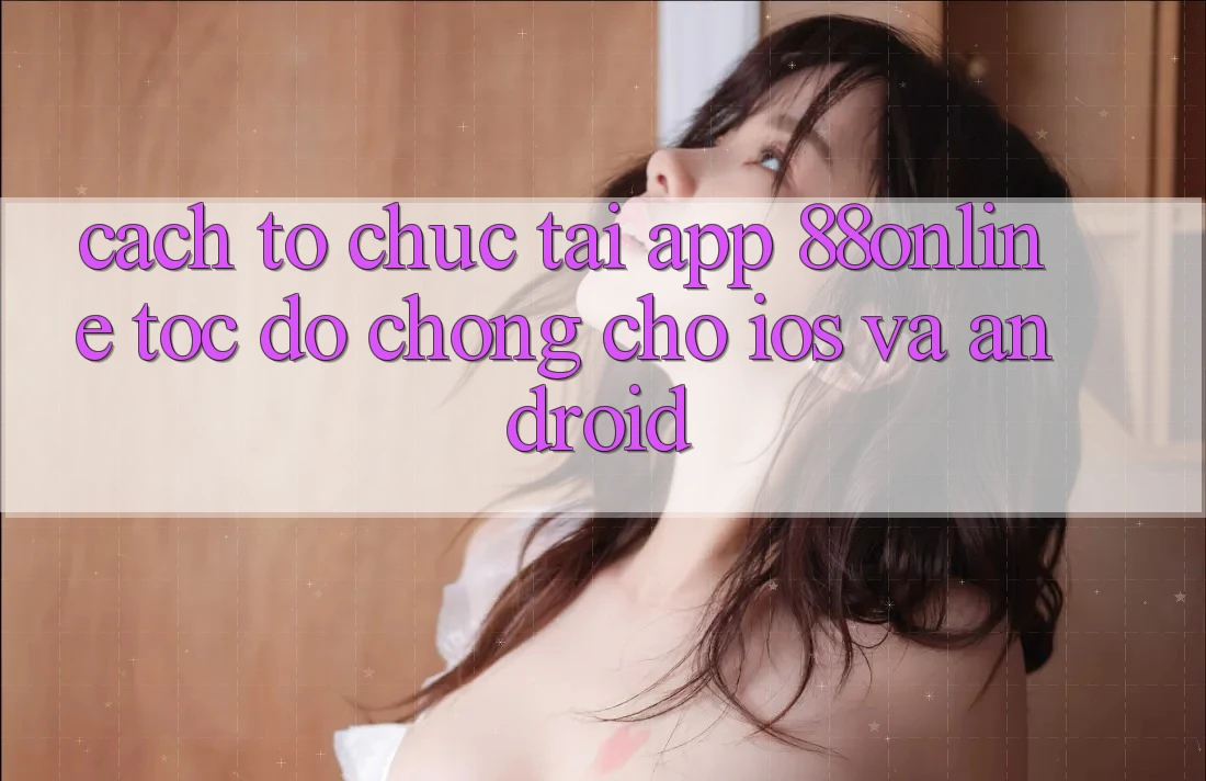 Cách tổ chức Tải App 88online Tốc độ Chóng Cho iOS và Android