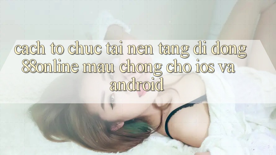 Cách tổ chức Tải Nền tảng di động 88online Mau Chóng Cho iOS và Android