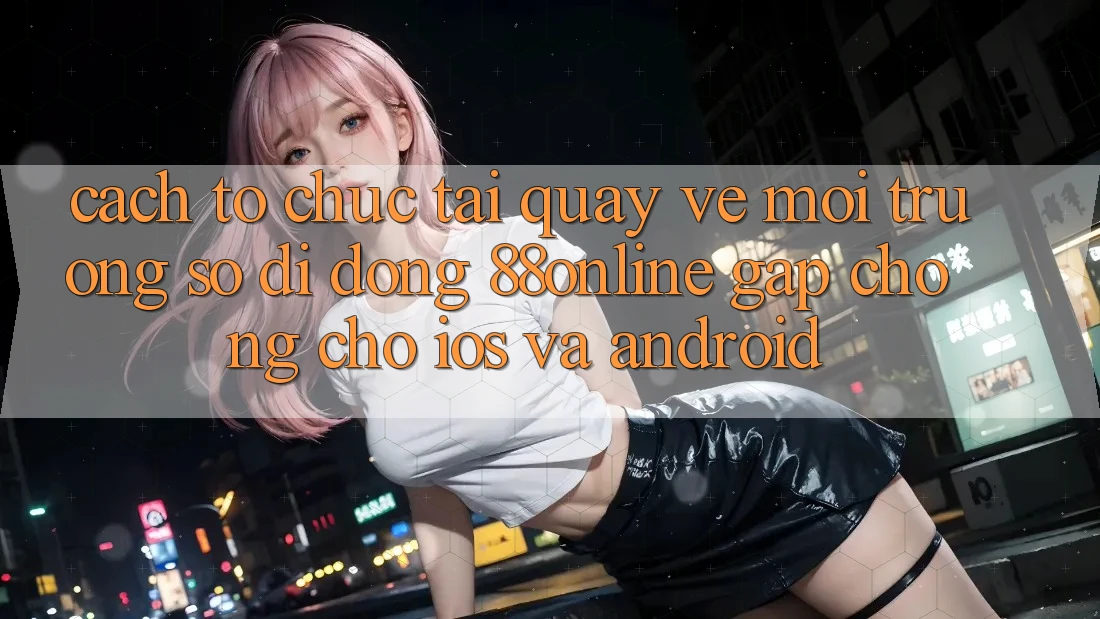 Cách tổ chức Tải quay về Môi trường số di động 88online Gấp Chóng Cho iOS và Android Cách tổ chức Tải quay về Môi trường số di động 88online Gấp Chóng Cho iOS và Android