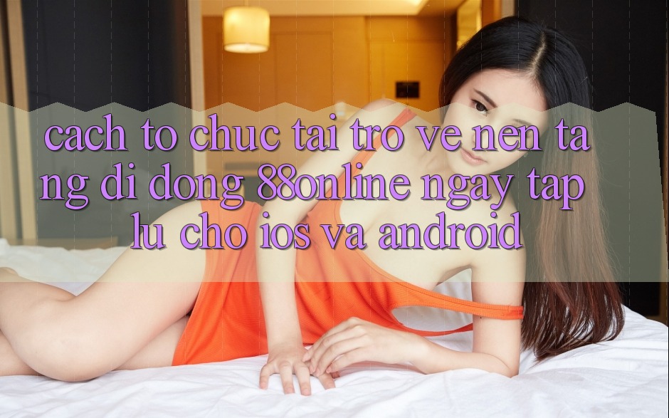 Cách tổ chức Tải trở về Nền tảng di động 88online Ngay tắp lự Cho iOS và Android