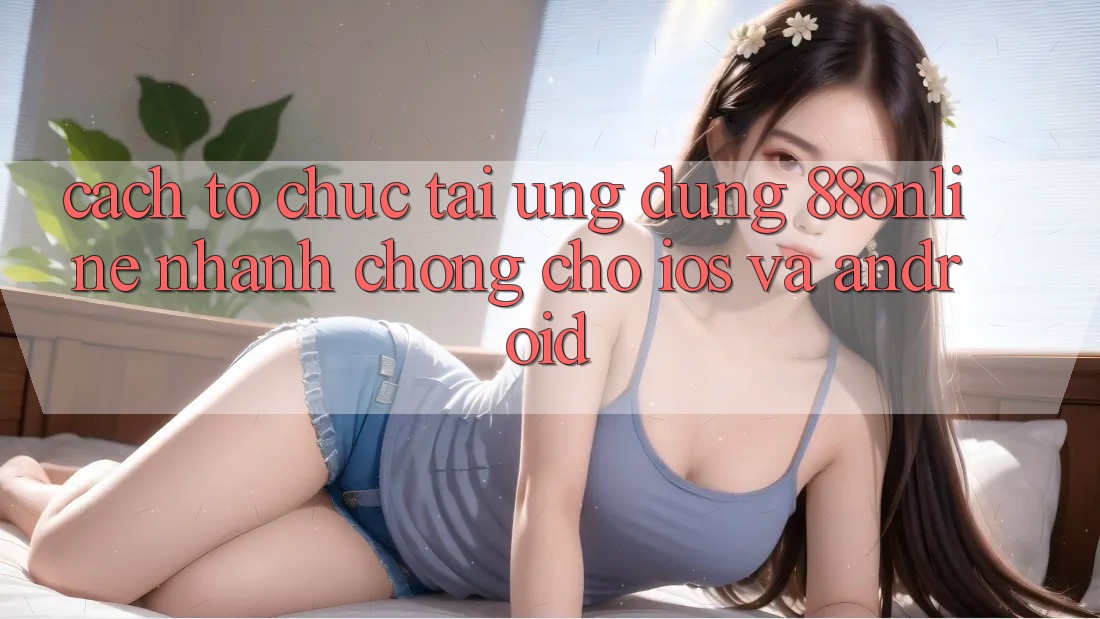 Cách tổ chức Tải Ứng dụng 88online Nhanh chóng Cho iOS và Android