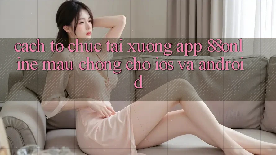 Cách tổ chức Tải xuống App 88online Mau Chóng Cho iOS và Android