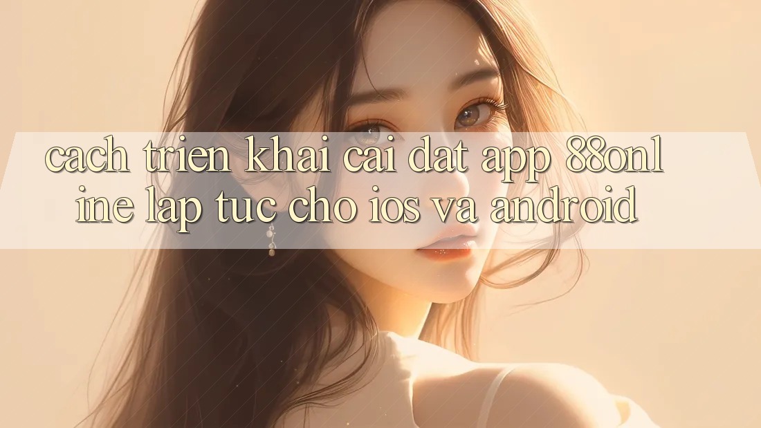 Cách triển khai Cài đặt App 88online Lập tức Cho iOS và Android