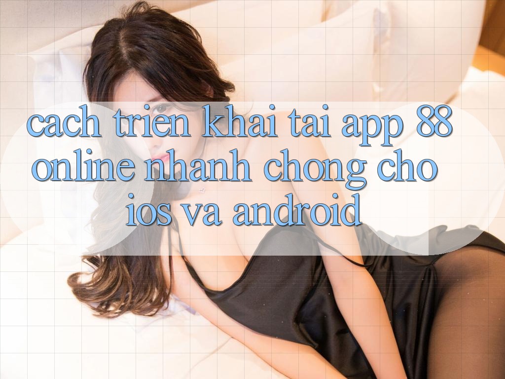 Cách triển khai Tải App 88online Nhanh Chóng Cho iOS và Android