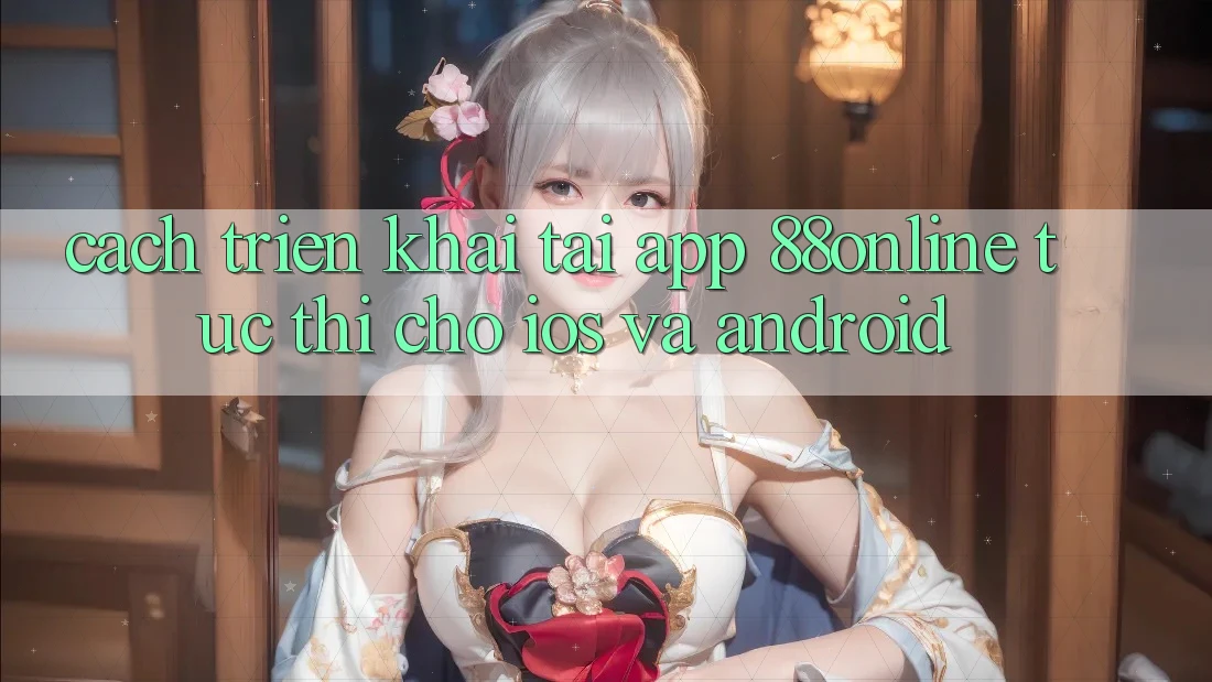 Cách triển khai Tải App 88online Tức thì Cho iOS và Android