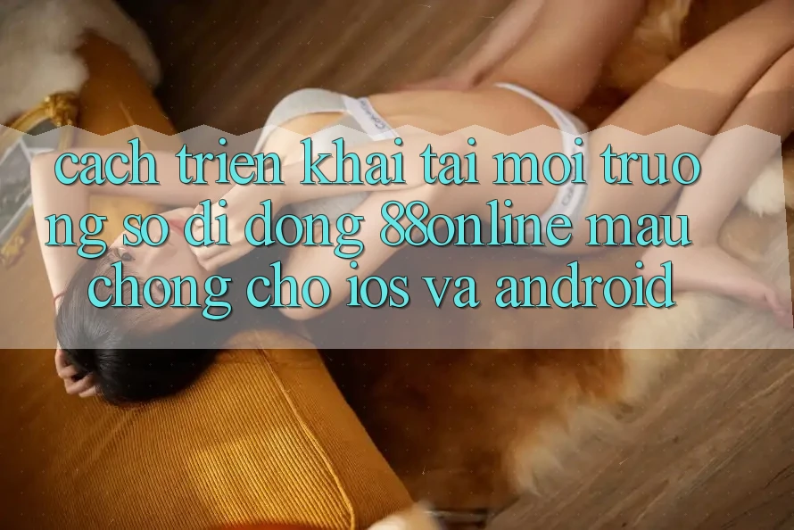 Cách triển khai Tải Môi trường số di động 88online Mau Chóng Cho iOS và Android