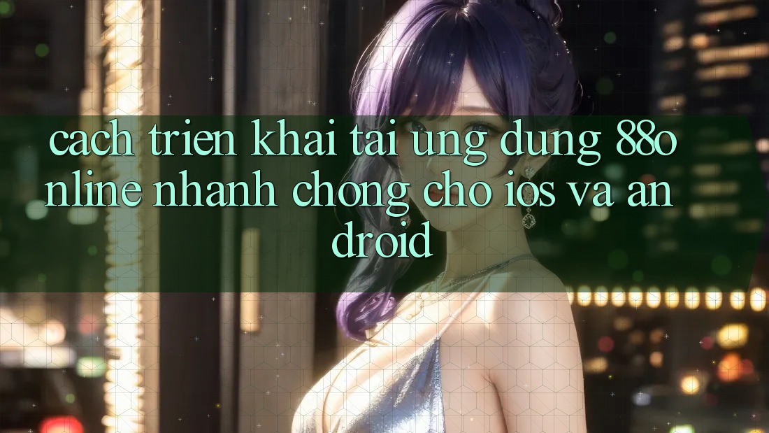 Cách triển khai Tải Ứng dụng 88online Nhanh Chóng Cho iOS và Android