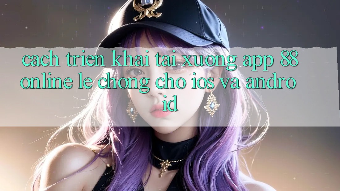 Cách triển khai Tải xuống App 88online Lẹ Chóng Cho iOS và Android Cách triển khai Tải xuống App 88online Lẹ Chóng Cho iOS và Android