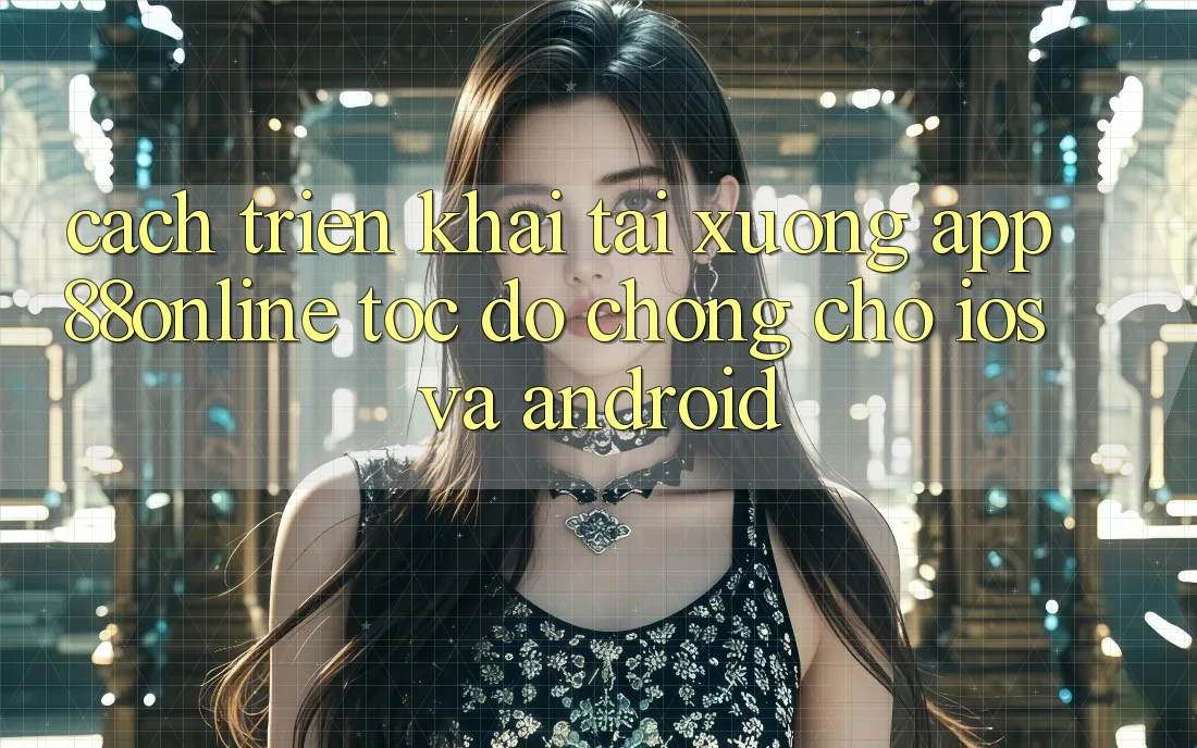Cách triển khai Tải xuống App 88online Tốc độ Chóng Cho iOS và Android