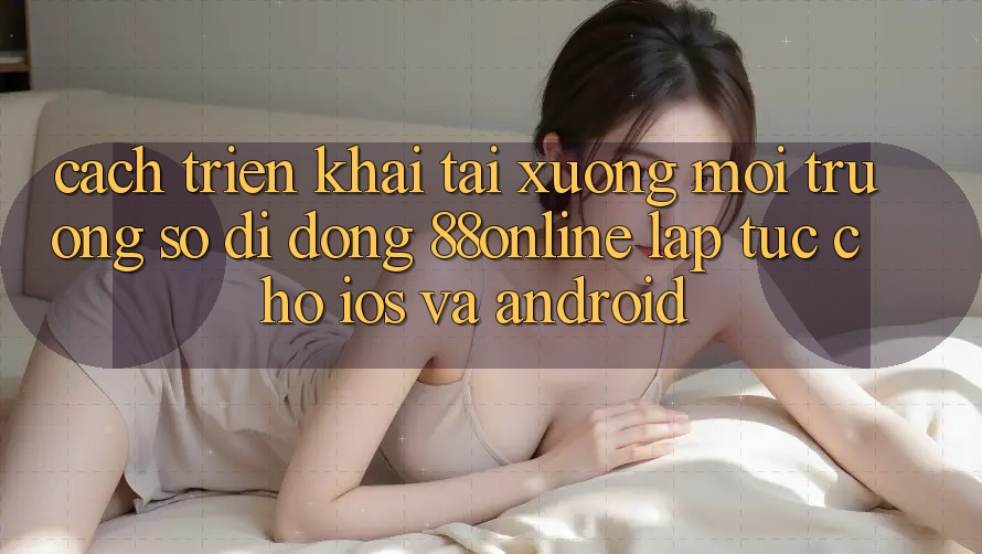 Cách triển khai Tải xuống Môi trường số di động 88online Lập tức Cho iOS và Android