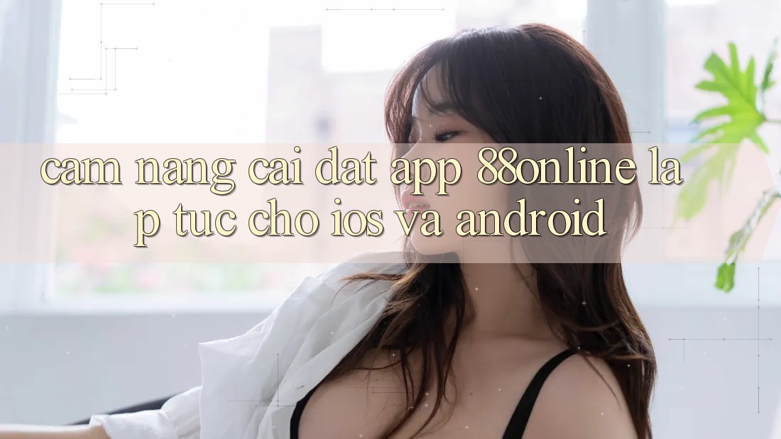 Cẩm nang Cài đặt App 88online Lập tức Cho iOS và Android