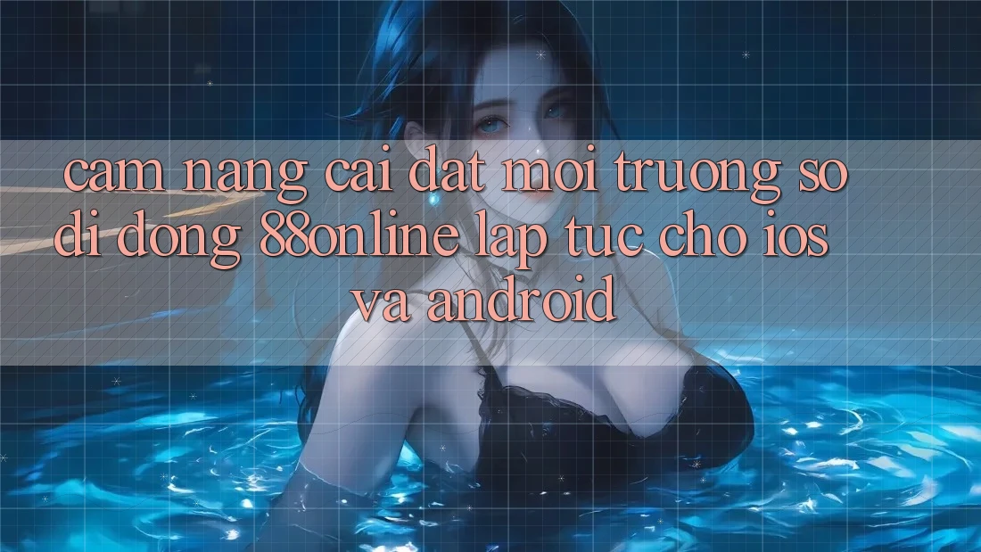 Cẩm nang Cài đặt Môi trường số di động 88online Lập tức Cho iOS và Android
