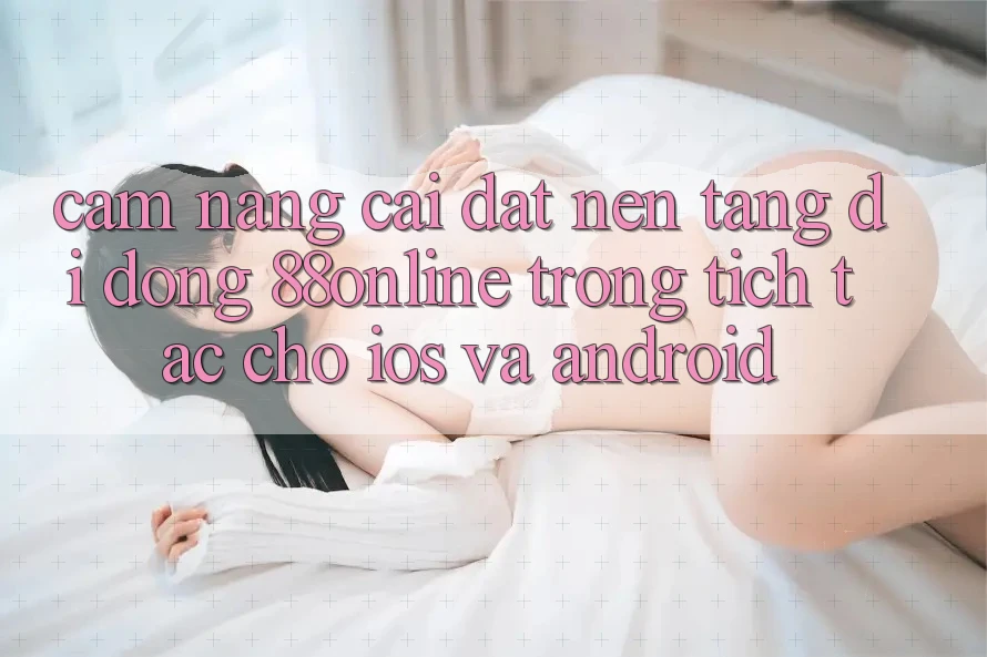 Cẩm nang Cài đặt Nền tảng di động 88online Trong tích tắc Cho iOS và Android