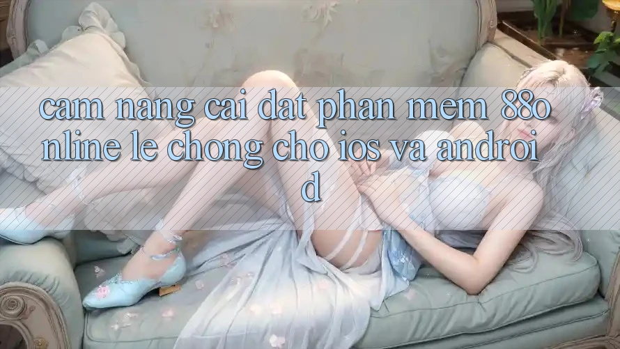Cẩm nang Cài đặt Phần mềm 88online Lẹ Chóng Cho iOS và Android