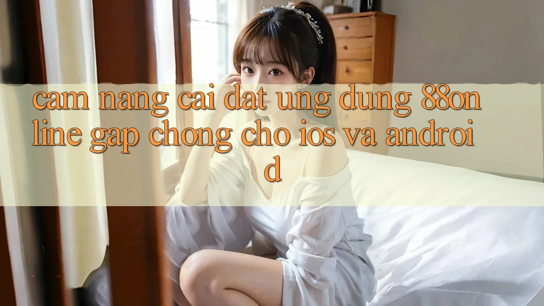 Cẩm nang Cài đặt Ứng dụng 88online Gấp chóng Cho iOS và Android