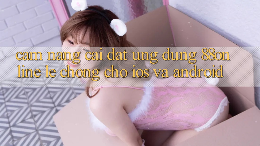 Cẩm nang Cài đặt Ứng dụng 88online Lẹ Chóng Cho iOS và Android