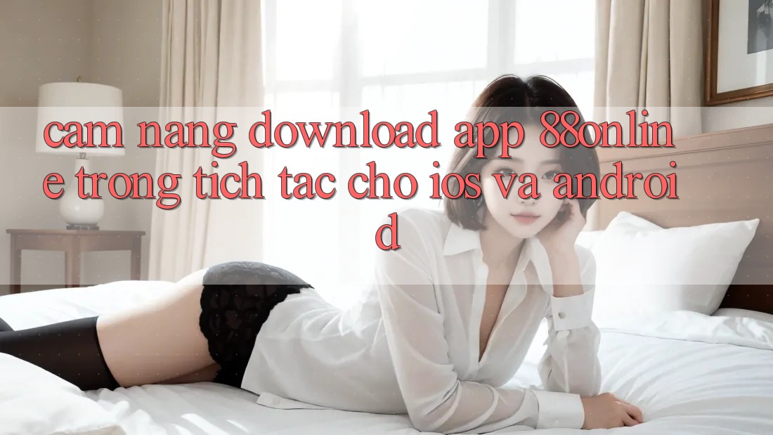 Cẩm nang Download App 88online Trong tích tắc Cho iOS và Android