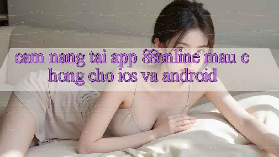 Cẩm nang Tải App 88online Mau Chóng Cho iOS và Android