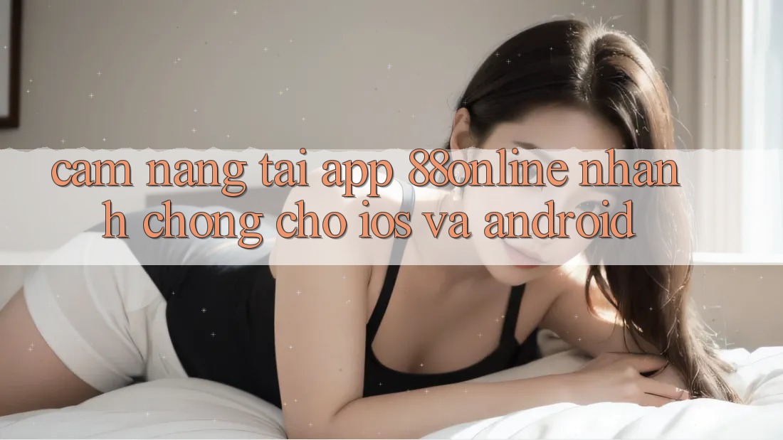 Cẩm nang Tải App 88online Nhanh Chóng Cho iOS và Android