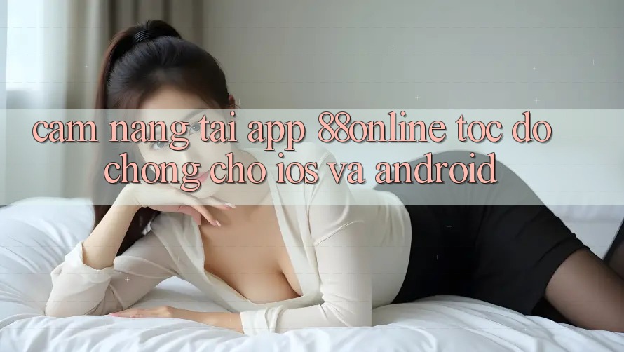Cẩm nang Tải App 88online Tốc độ Chóng Cho iOS và Android