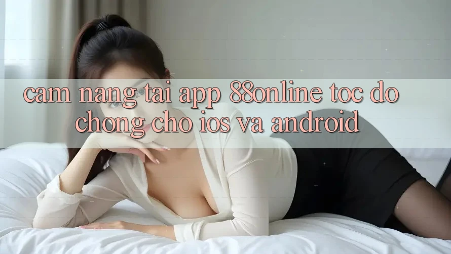 Cẩm nang Tải App 88online Tốc độ Chóng Cho iOS và Android