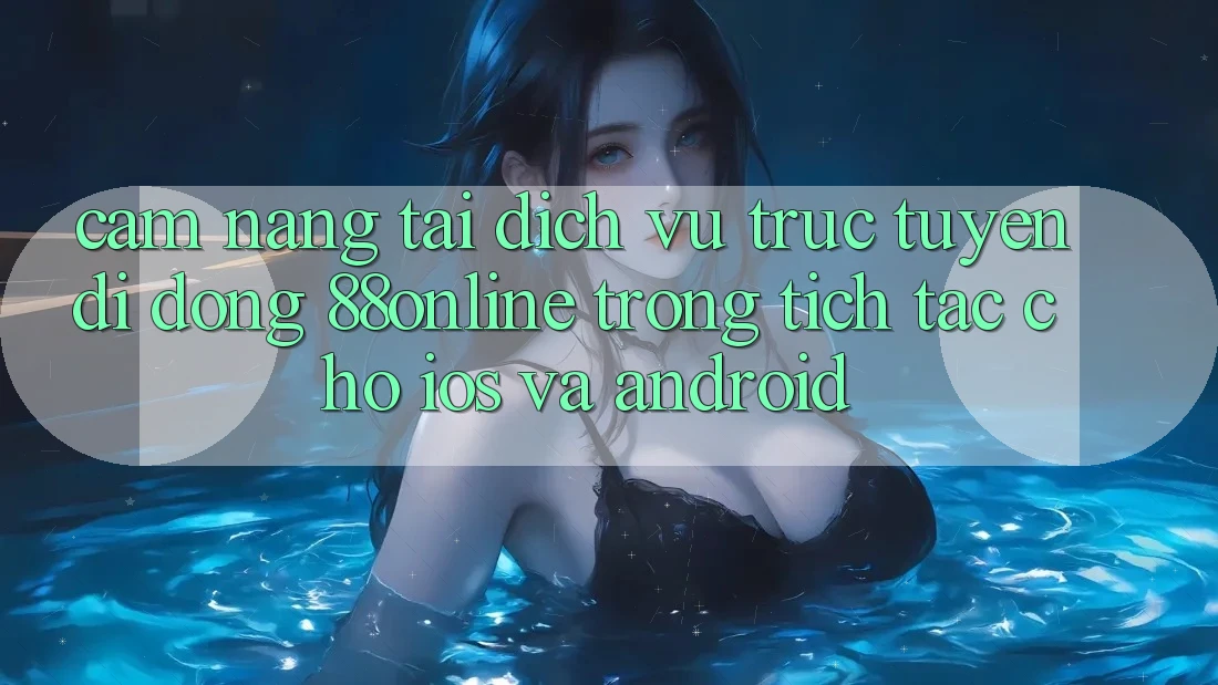 Cẩm nang Tải Dịch vụ trực tuyến di động 88online Trong tích tắc Cho iOS và Android