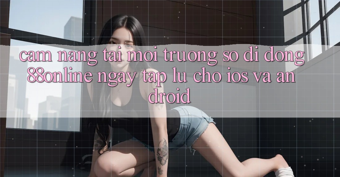 Cẩm nang Tải Môi trường số di động 88online Ngay tắp lự Cho iOS và Android