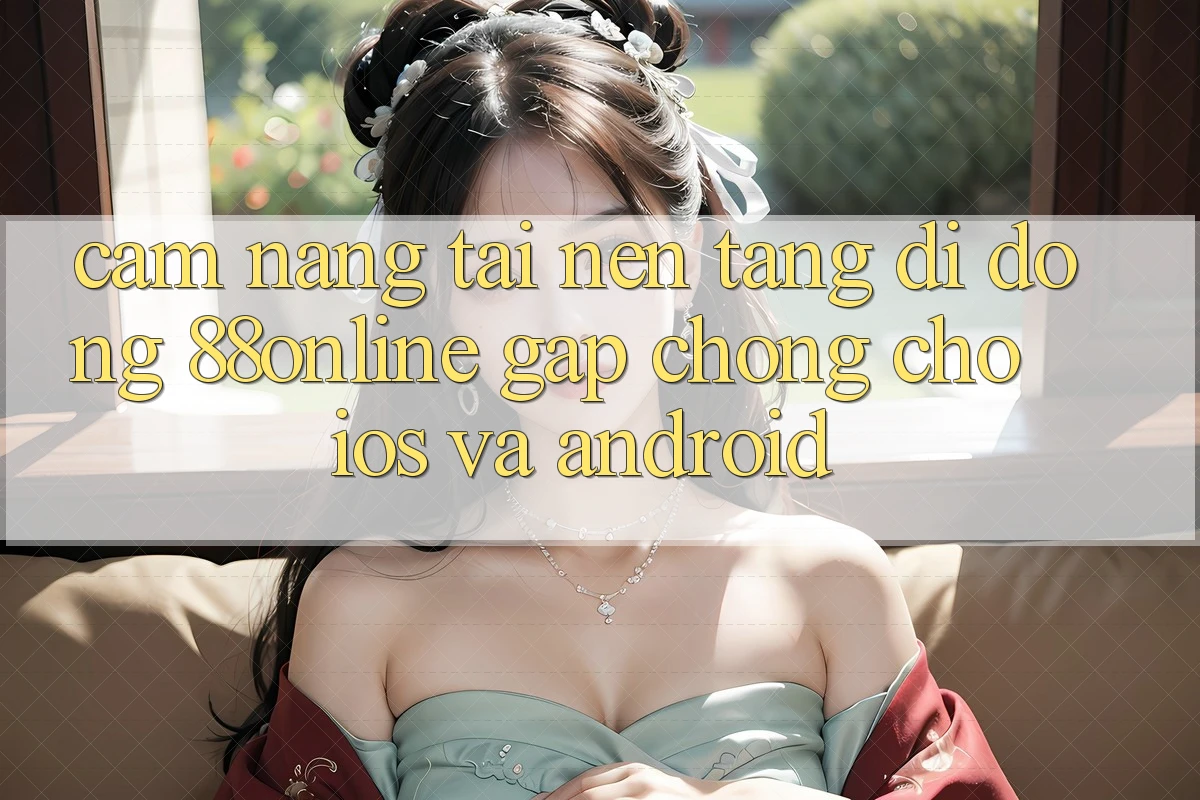 Cẩm nang Tải Nền tảng di động 88online Gấp Chóng Cho iOS và Android Cẩm nang Tải Nền tảng di động 88online Gấp Chóng Cho iOS và Android