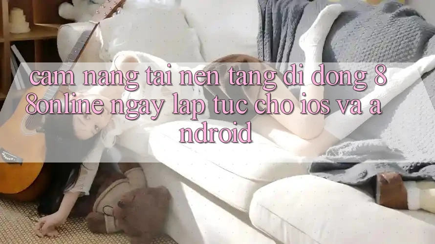 Cẩm nang Tải Nền tảng di động 88online Ngay lập tức Cho iOS và Android