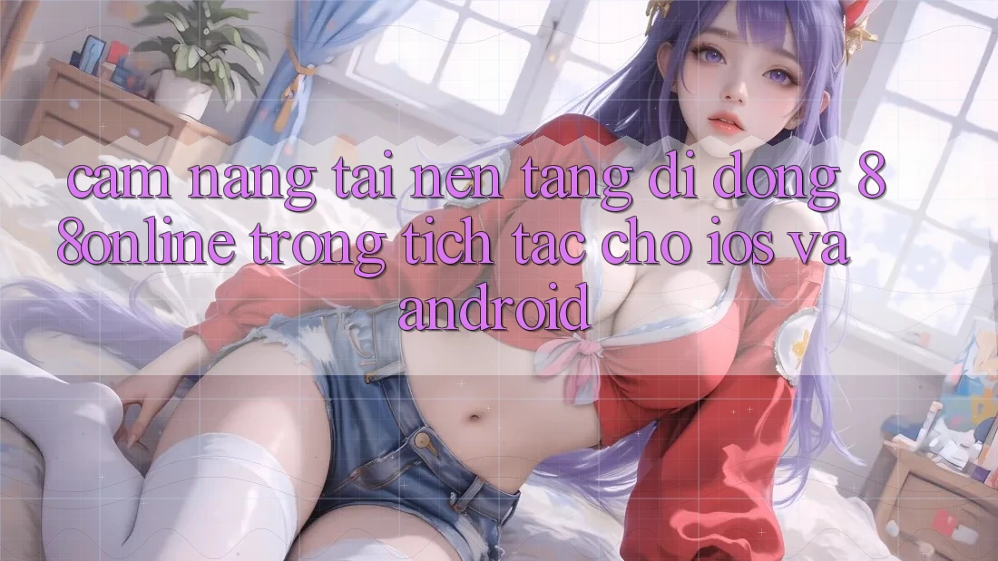 Cẩm nang Tải Nền tảng di động 88online Trong tích tắc Cho iOS và Android Cẩm nang Tải Nền tảng di động 88online Trong tích tắc Cho iOS và Android