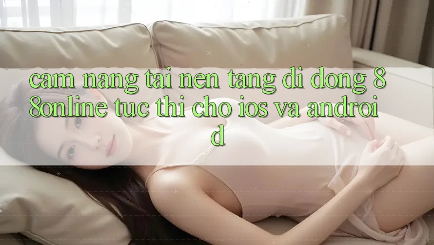Cẩm nang Tải Nền tảng di động 88online Tức thì Cho iOS và Android