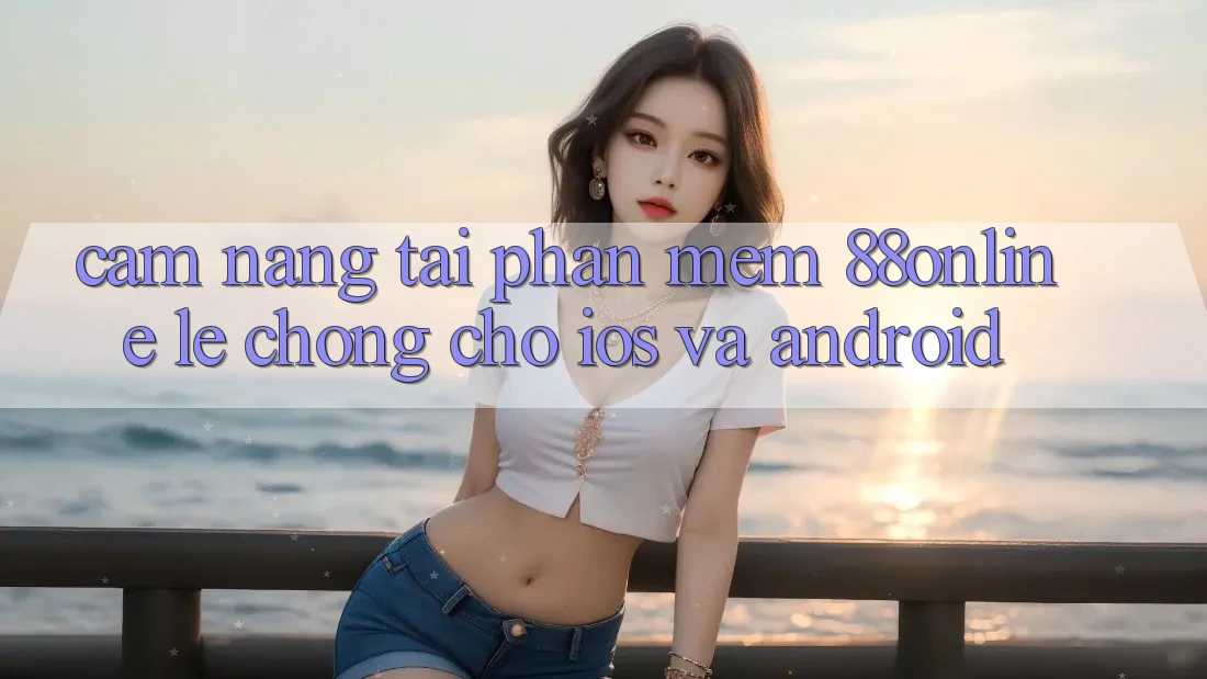Cẩm nang Tải Phần mềm 88online Lẹ Chóng Cho iOS và Android