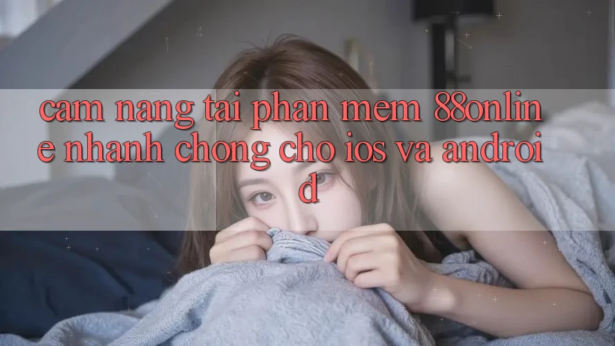 Cẩm nang Tải Phần mềm 88online Nhanh Chóng Cho iOS và Android