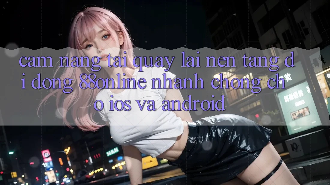 Cẩm nang Tải quay lại Nền tảng di động 88online Nhanh Chóng Cho iOS và Android