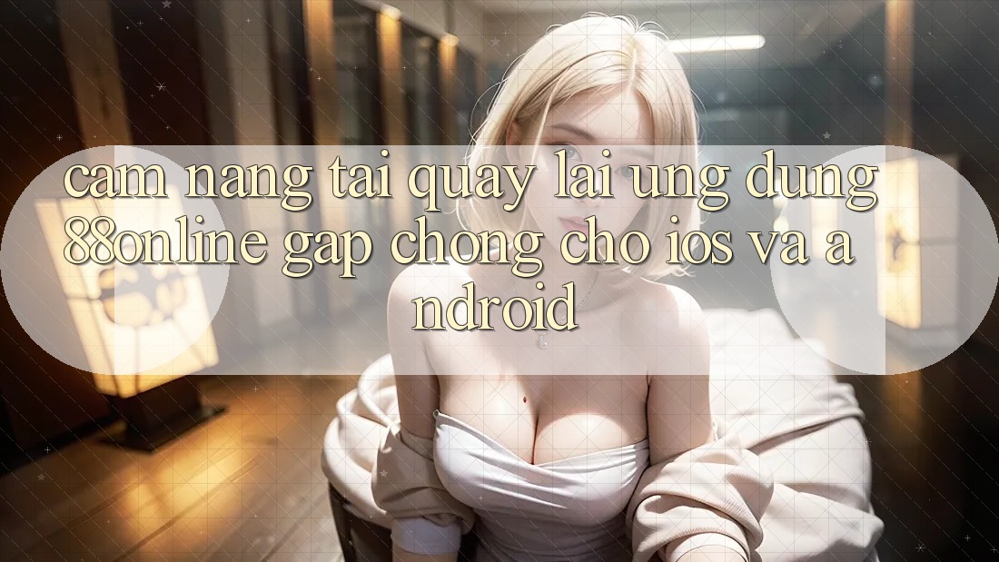 Cẩm nang Tải quay lại Ứng dụng 88online Gấp Chóng Cho iOS và Android