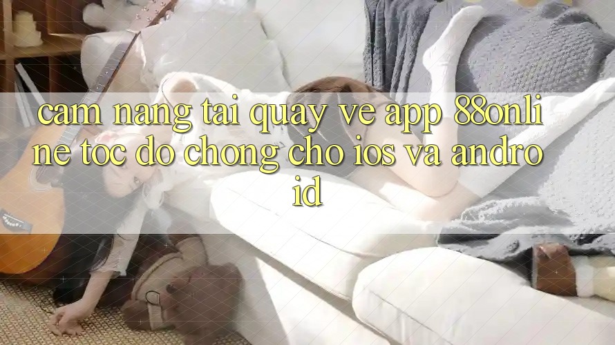 Cẩm nang Tải quay về App 88online Tốc độ chóng Cho iOS và Android