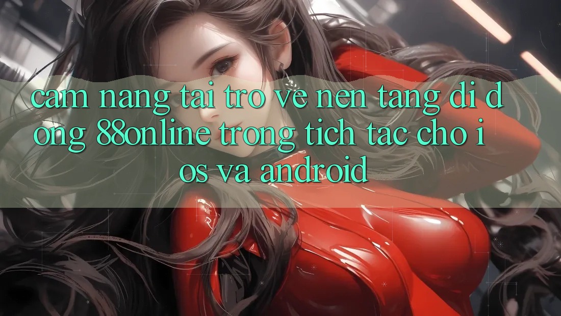 Cẩm nang Tải trở về Nền tảng di động 88online Trong tích tắc Cho iOS và Android