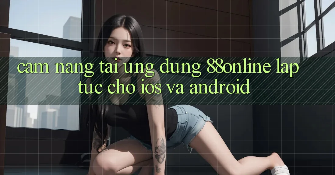 Cẩm nang Tải Ứng dụng 88online Lập tức Cho iOS và Android